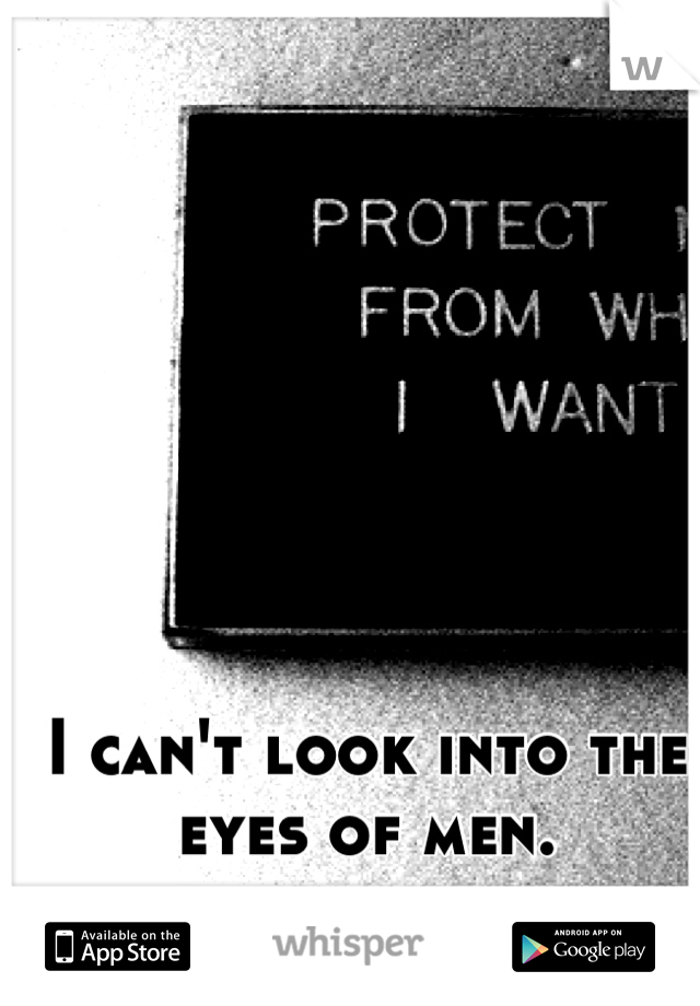 I can't look into the eyes of men.