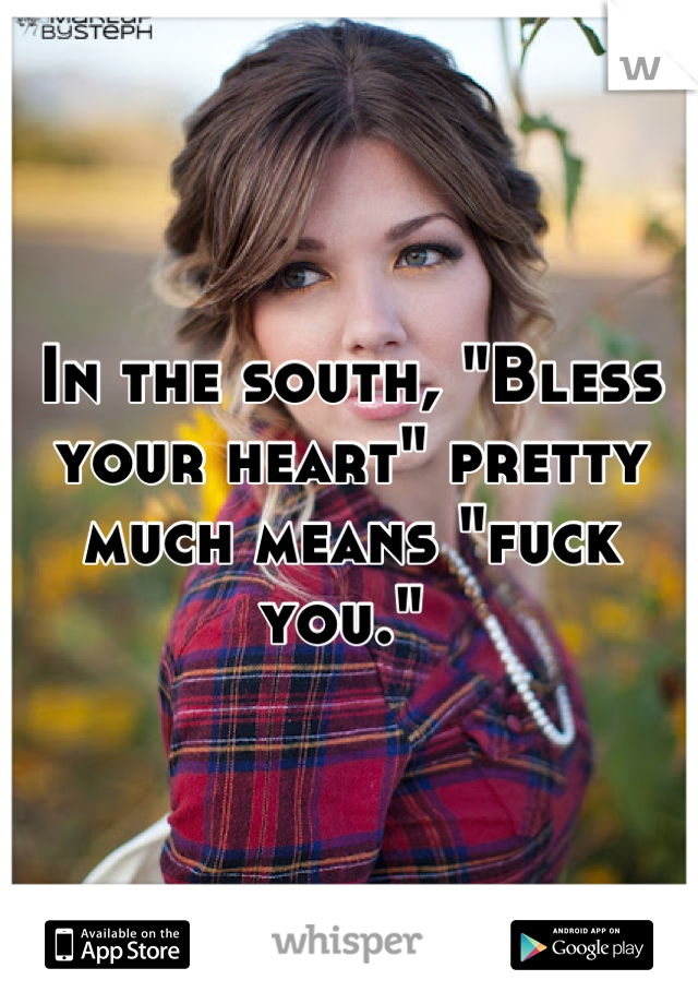 In the south, "Bless your heart" pretty much means "fuck you." 