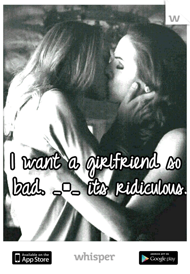 I want a girlfriend so bad. _▪_ its ridiculous.