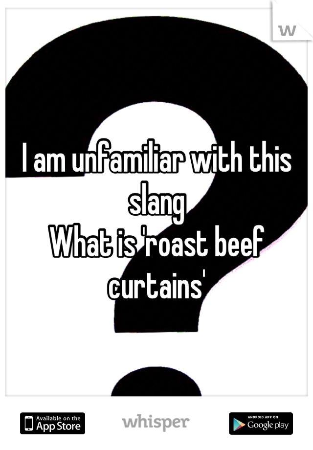 I am unfamiliar with this slang
What is 'roast beef curtains'