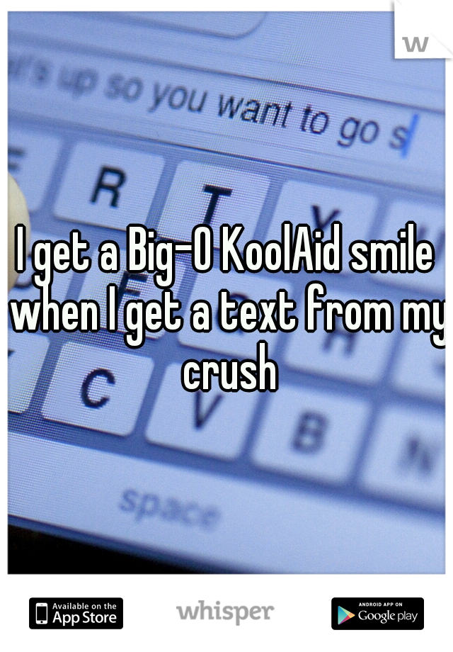I get a Big-O KoolAid smile when I get a text from my crush