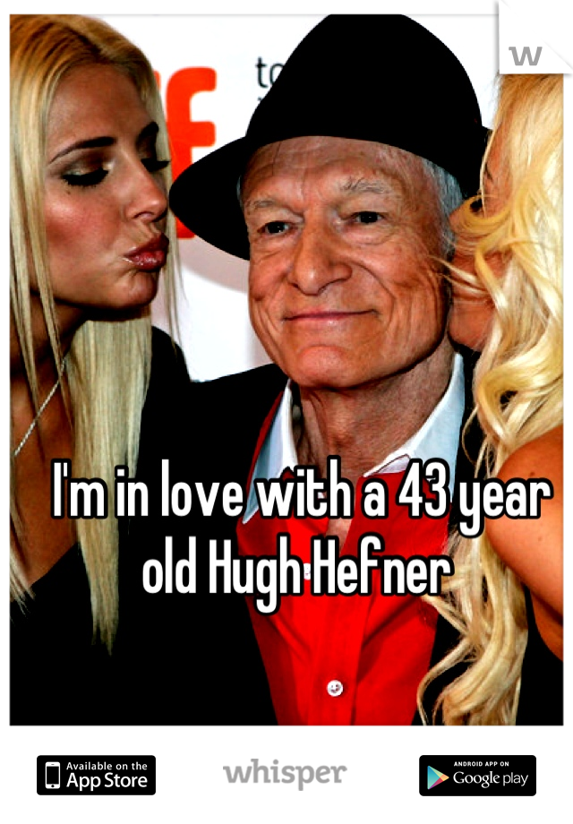 I'm in love with a 43 year old Hugh Hefner 