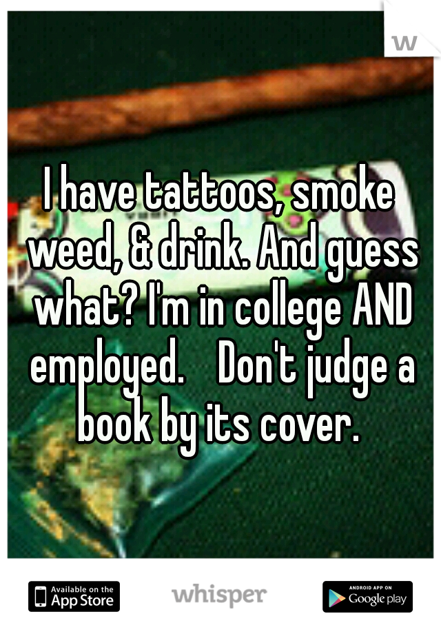 I have tattoos, smoke weed, & drink. And guess what? I'm in college AND employed.

Don't judge a book by its cover. 