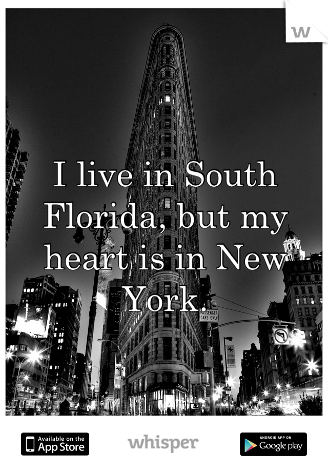 I live in South Florida, but my heart is in New York.