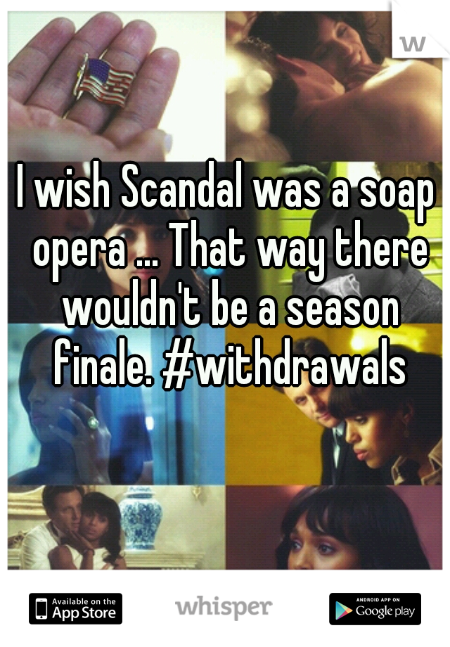 I wish Scandal was a soap opera ... That way there wouldn't be a season finale. #withdrawals