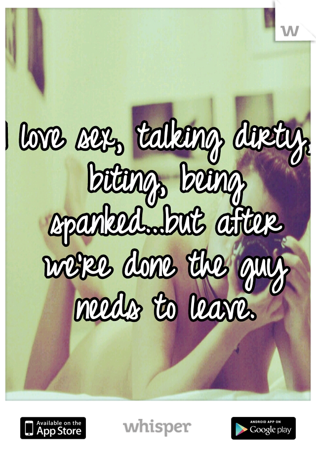 I love sex, talking dirty, biting, being spanked...but after we're done the guy needs to leave.