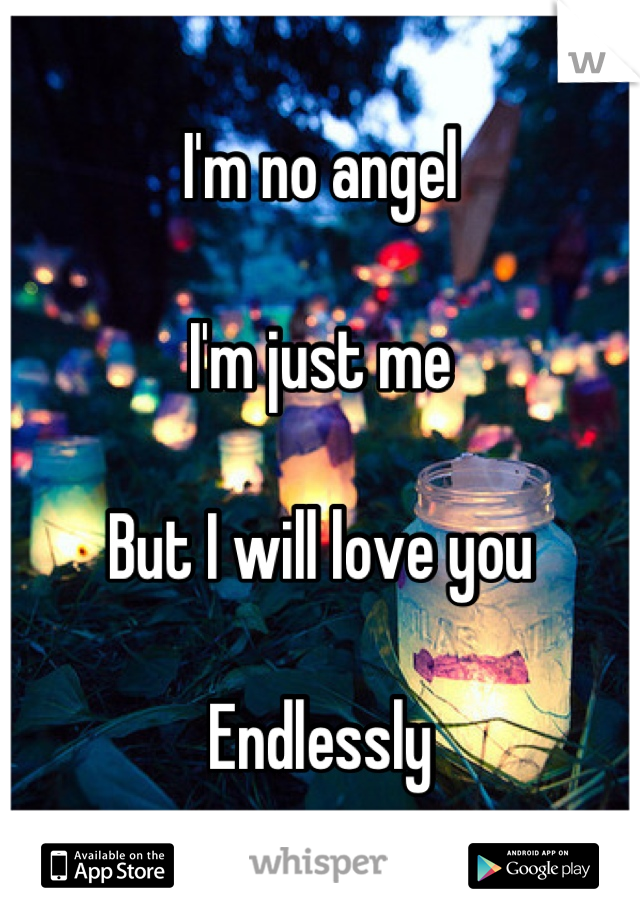 I'm no angel

I'm just me

But I will love you

Endlessly