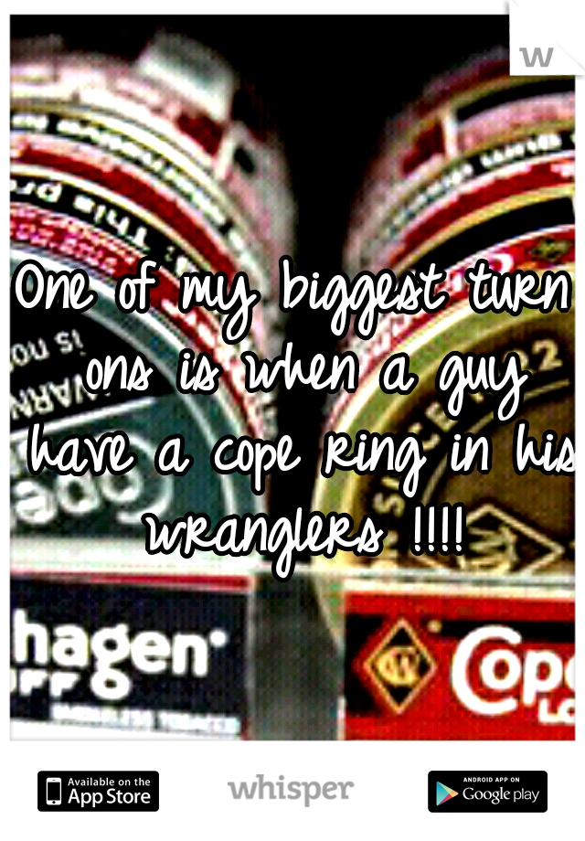 One of my biggest turn ons is when a guy have a cope ring in his wranglers !!!!