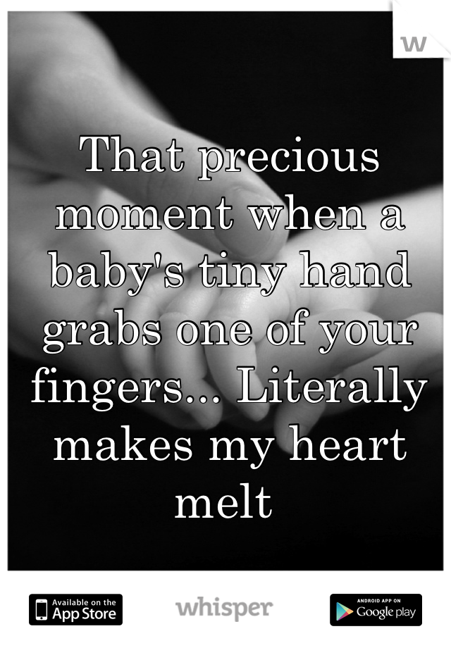 That precious moment when a baby's tiny hand grabs one of your fingers... Literally makes my heart melt 