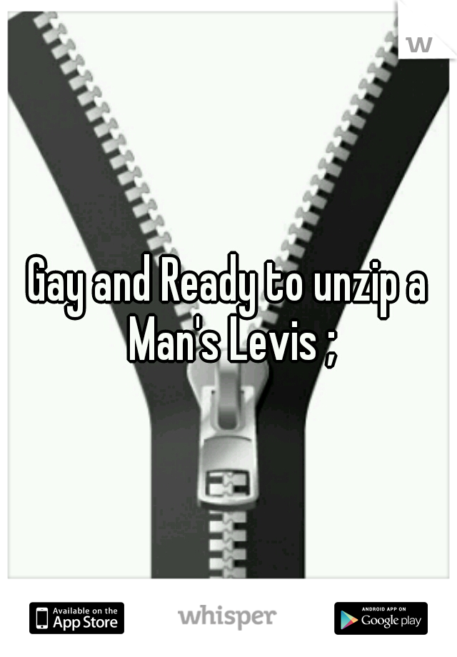 Gay and Ready to unzip a Man's Levis ;