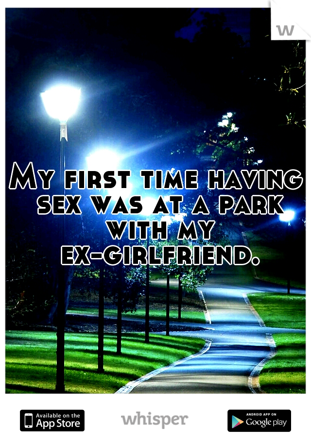 My first time having sex was at a park with my ex-girlfriend.