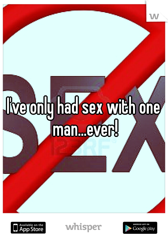 I've only had sex with one man...ever!