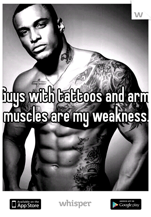 Guys with tattoos and arm muscles are my weakness. 