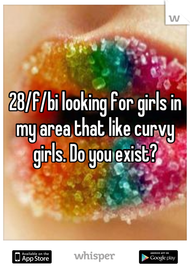 28/f/bi looking for girls in my area that like curvy girls. Do you exist?