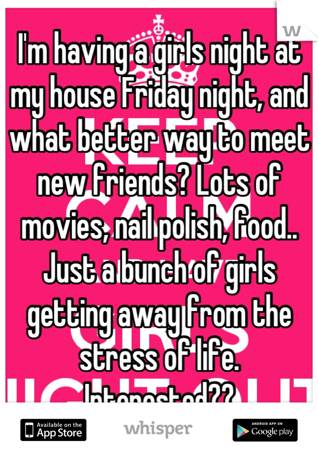 I'm having a girls night at my house Friday night, and what better way to meet new friends? Lots of movies, nail polish, food..
Just a bunch of girls getting away from the stress of life. 
Interested??