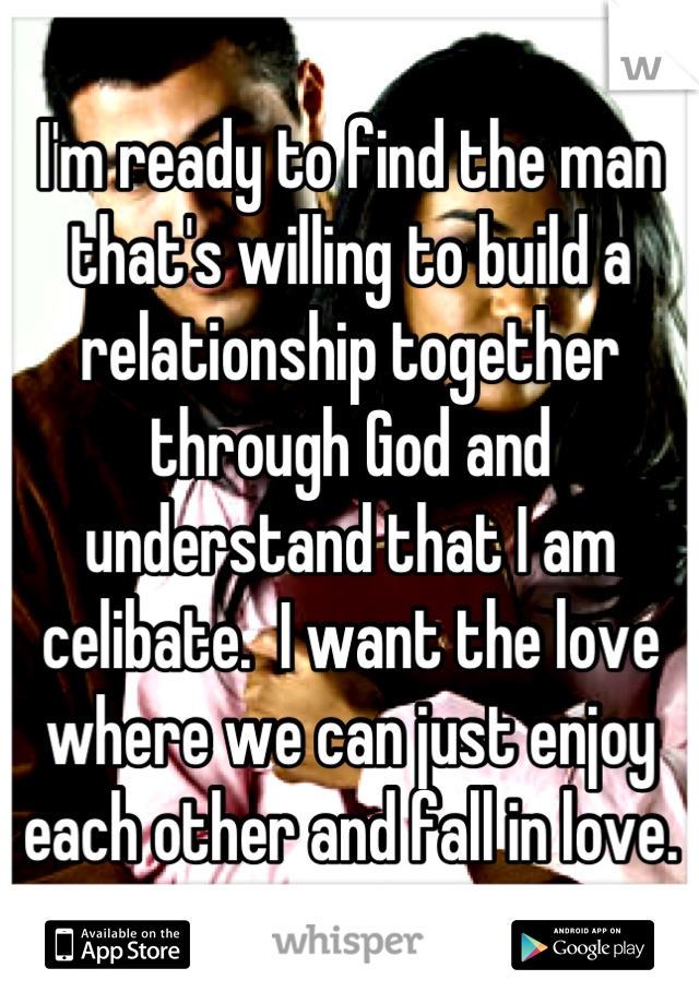 I'm ready to find the man that's willing to build a relationship together through God and understand that I am celibate.  I want the love where we can just enjoy each other and fall in love.