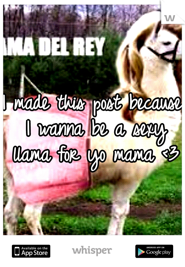 I made this post because I wanna be a sexy llama for yo mama <3