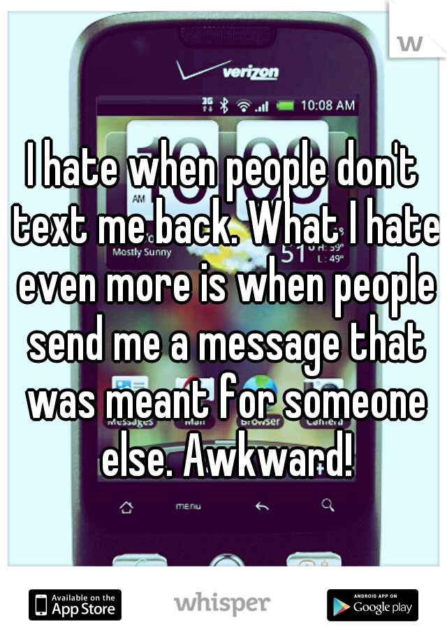 I hate when people don't text me back. What I hate even more is when people send me a message that was meant for someone else. Awkward!