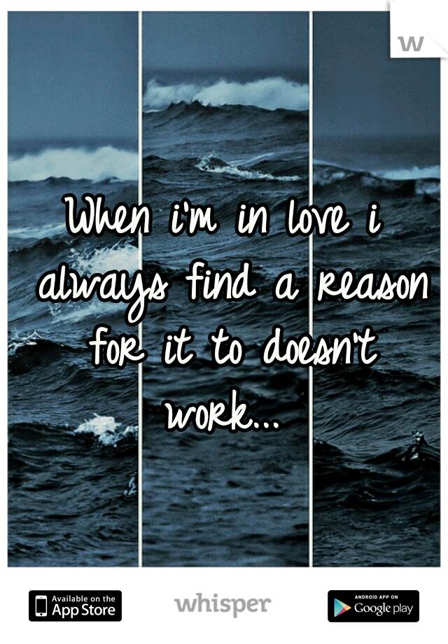 When i'm in love i always find a reason for it to doesn't work... 