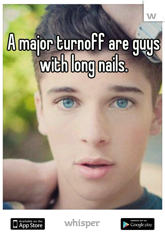 A major turnoff are guys with long nails. 