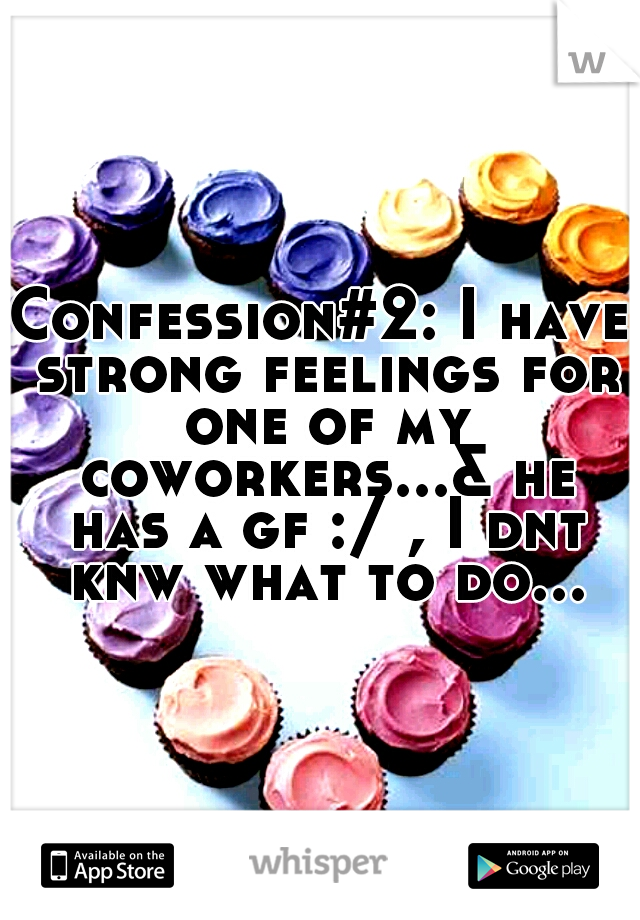 Confession#2: I have strong feelings for one of my coworkers...& he has a gf :/ , I dnt knw what to do...