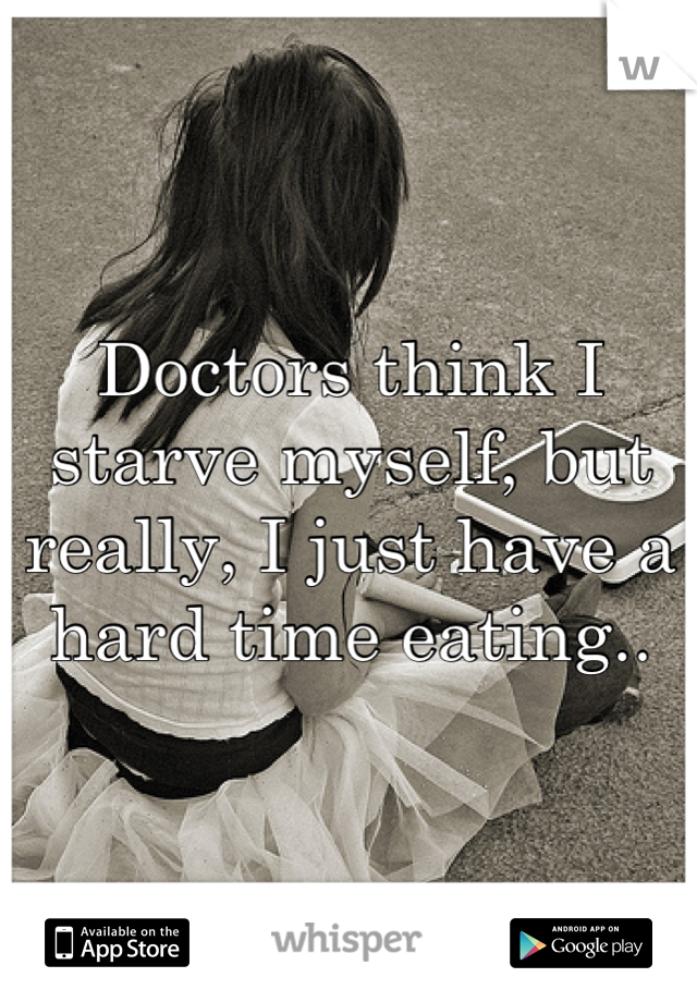Doctors think I starve myself, but really, I just have a hard time eating..