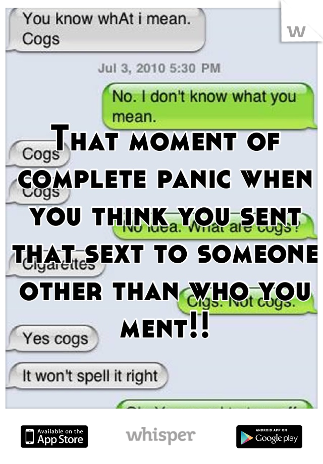 That moment of complete panic when you think you sent that sext to someone other than who you ment!!