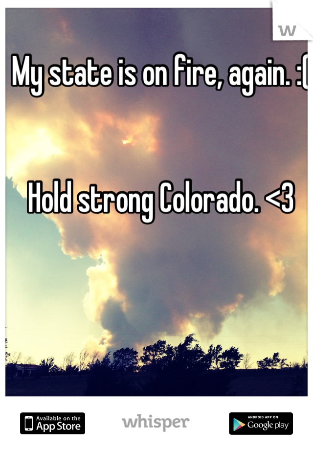 My state is on fire, again. :(


Hold strong Colorado. <3