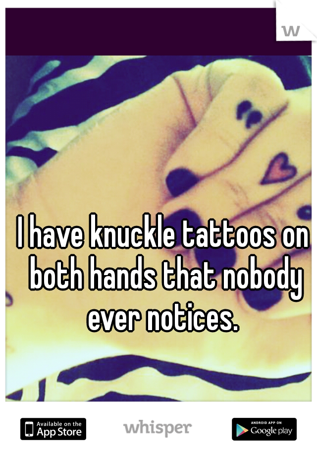 I have knuckle tattoos on both hands that nobody ever notices. 