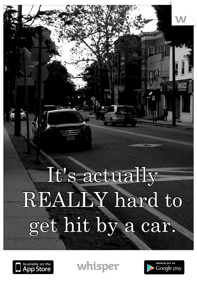 It's actually REALLY hard to get hit by a car.