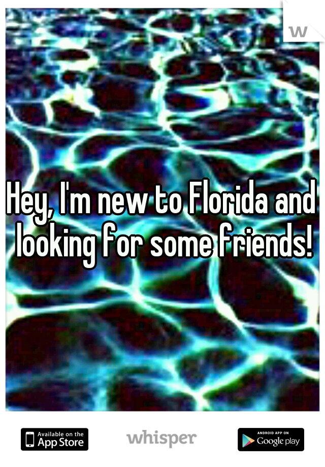 Hey, I'm new to Florida and looking for some friends!