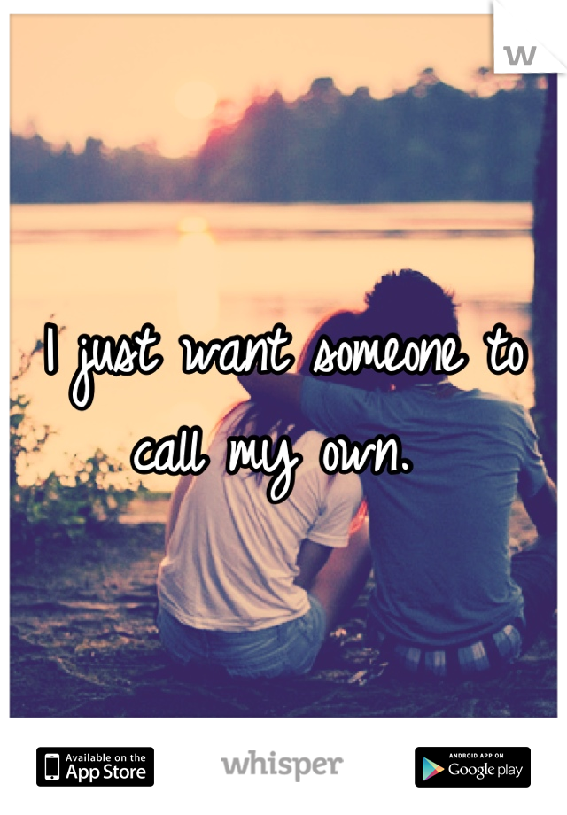I just want someone to call my own. 