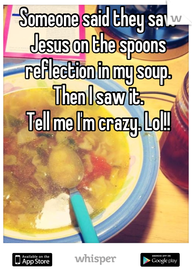 Someone said they saw Jesus on the spoons reflection in my soup.
Then I saw it.
Tell me I'm crazy. Lol!!