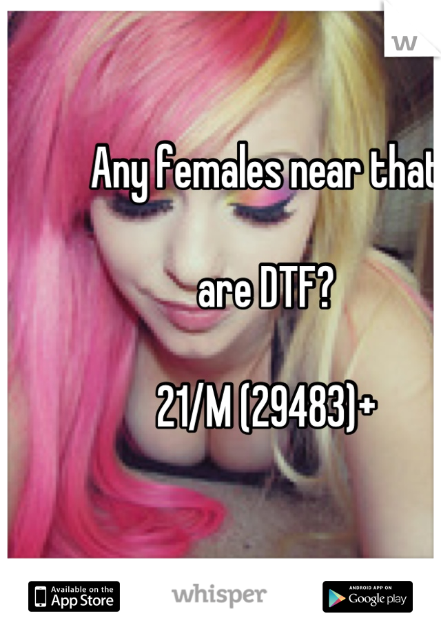 Any females near that 

are DTF?

21/M (29483)+