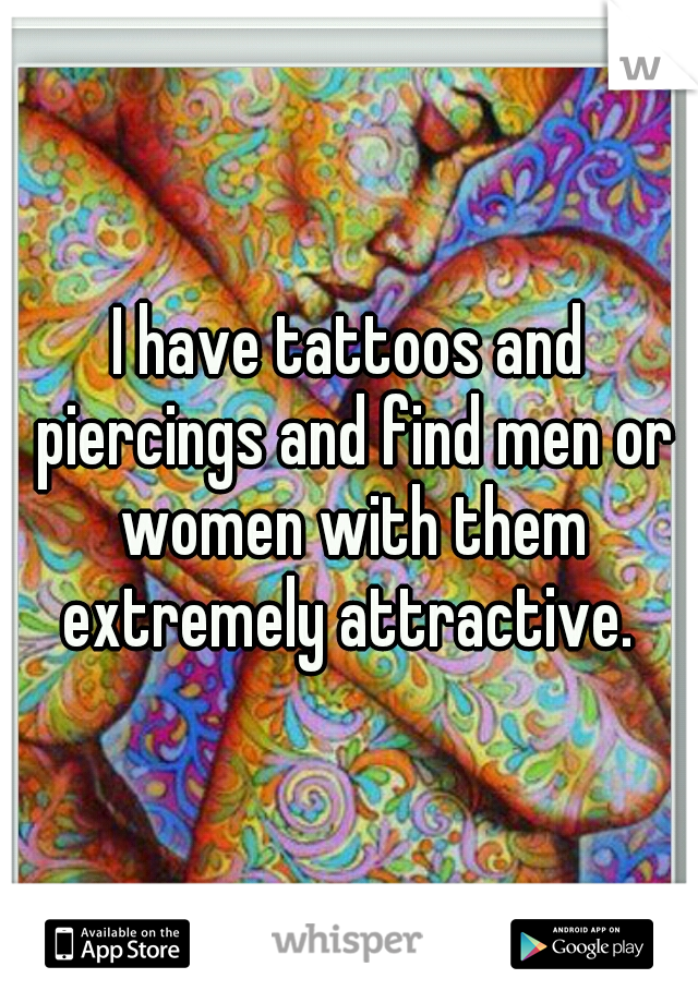 I have tattoos and piercings and find men or women with them extremely attractive. 