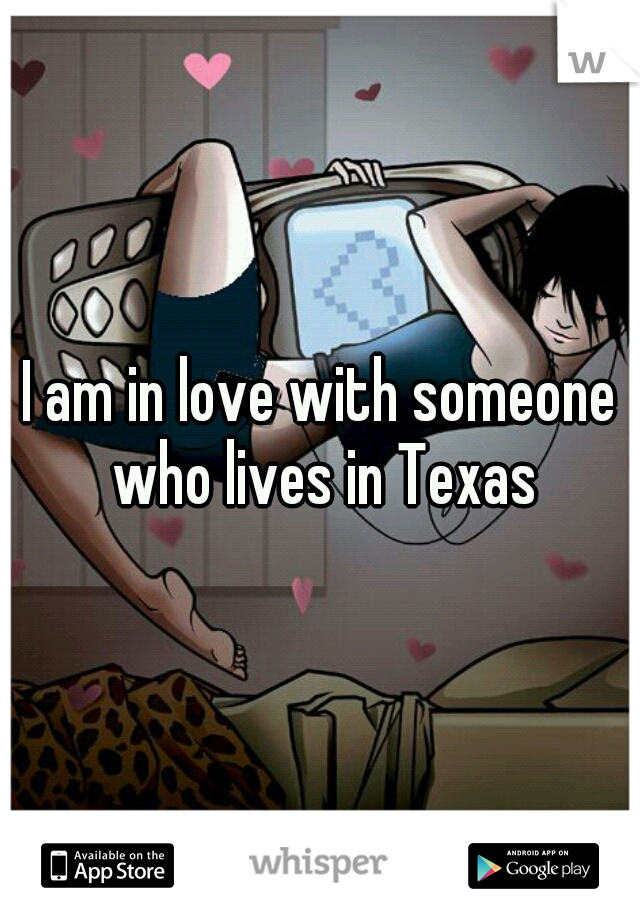 I am in love with someone who lives in Texas