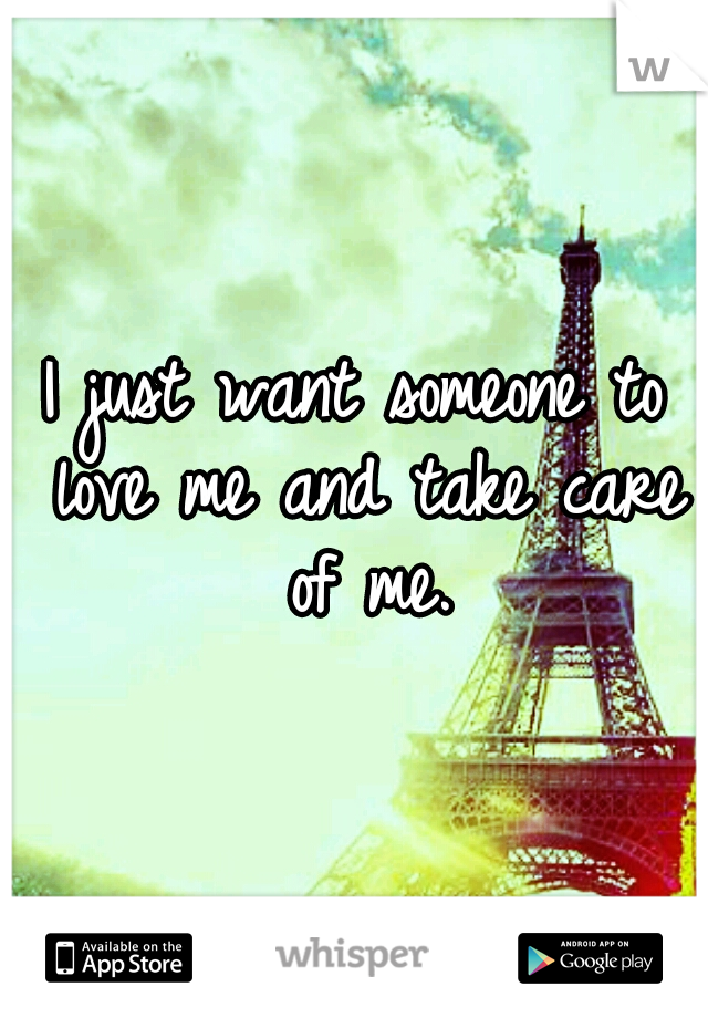 I just want someone to love me and take care of me.