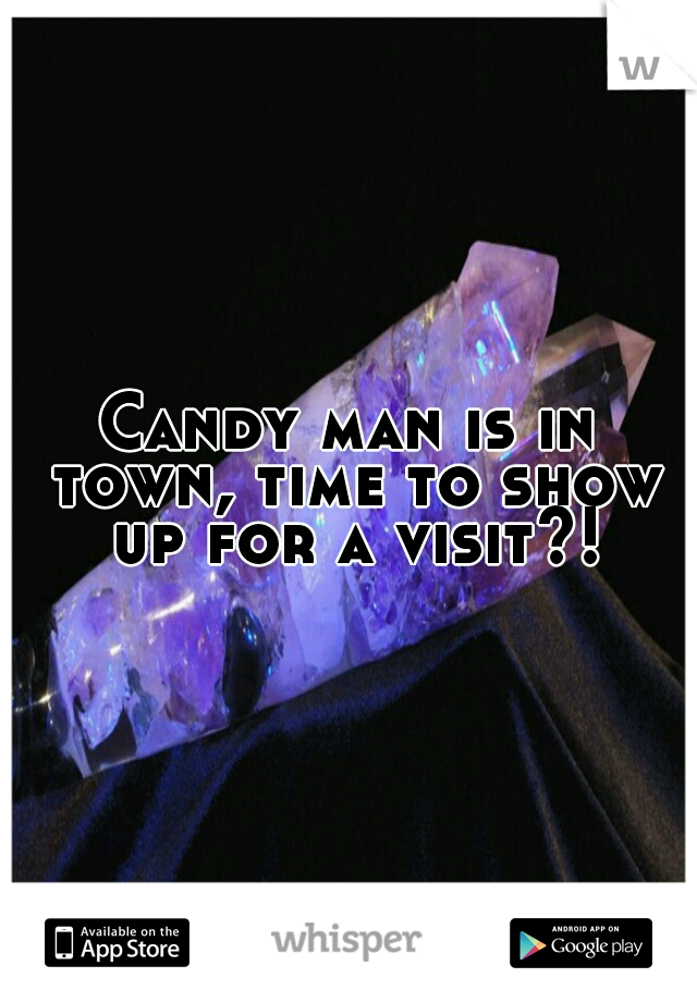 Candy man is in town, time to show up for a visit?!