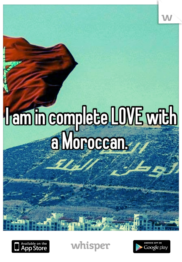 I am in complete LOVE with a Moroccan. 