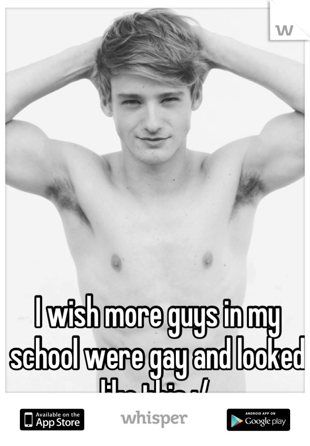 I wish more guys in my school were gay and looked like this :/ 