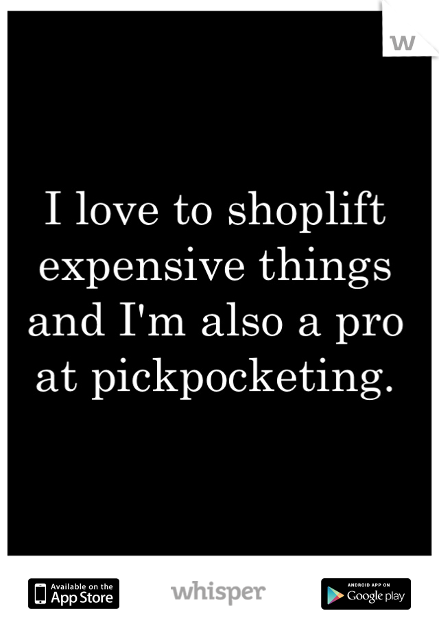 I love to shoplift expensive things and I'm also a pro at pickpocketing.