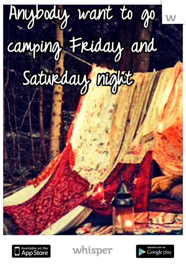 Anybody want to go camping Friday and Saturday night 