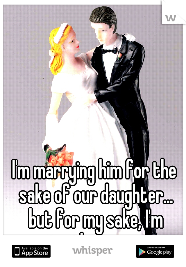 I'm marrying him for the sake of our daughter... but for my sake, I'm marrying the wrong man...