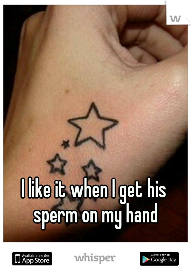 I like it when I get his sperm on my hand