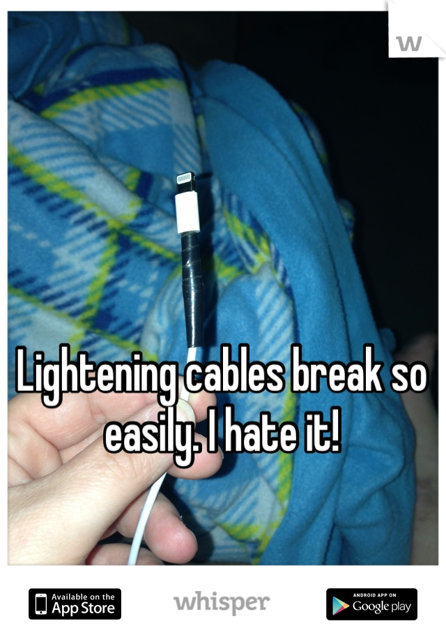 Lightening cables break so easily. I hate it!