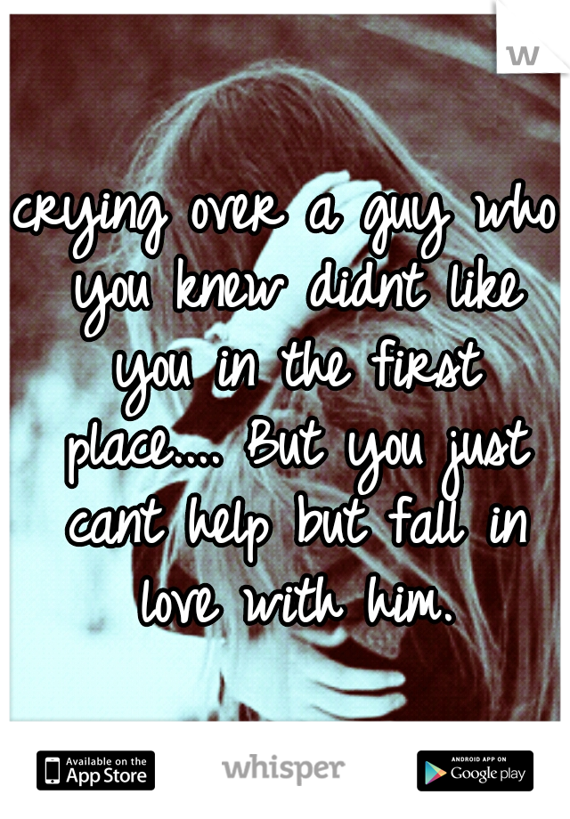 crying over a guy who you knew didnt like you in the first place....
But you just cant help but fall in love with him.