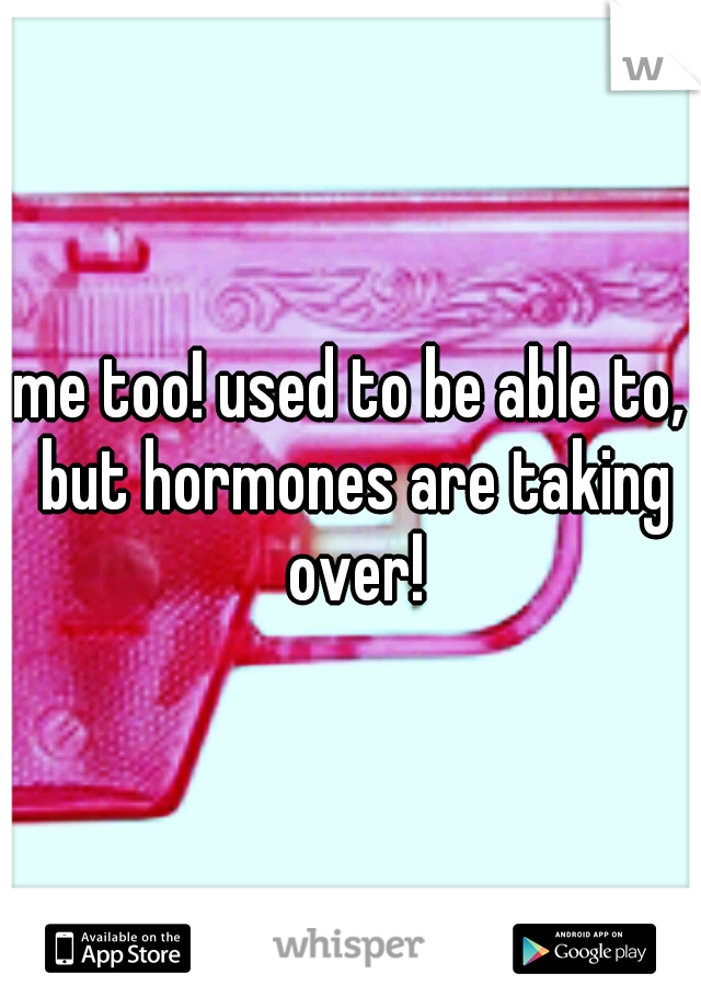 me too! used to be able to, but hormones are taking over!