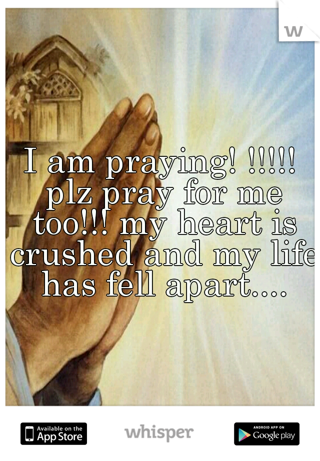 I am praying! !!!!! plz pray for me too!!! my heart is crushed and my life has fell apart....