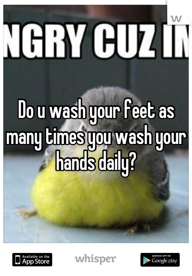 Do u wash your feet as many times you wash your hands daily?