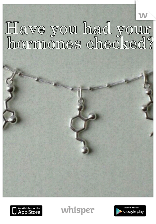 Have you had your hormones checked?